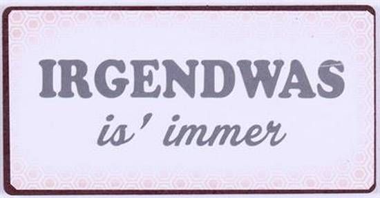 Blechschild-Magnet Irgednwas is`immer